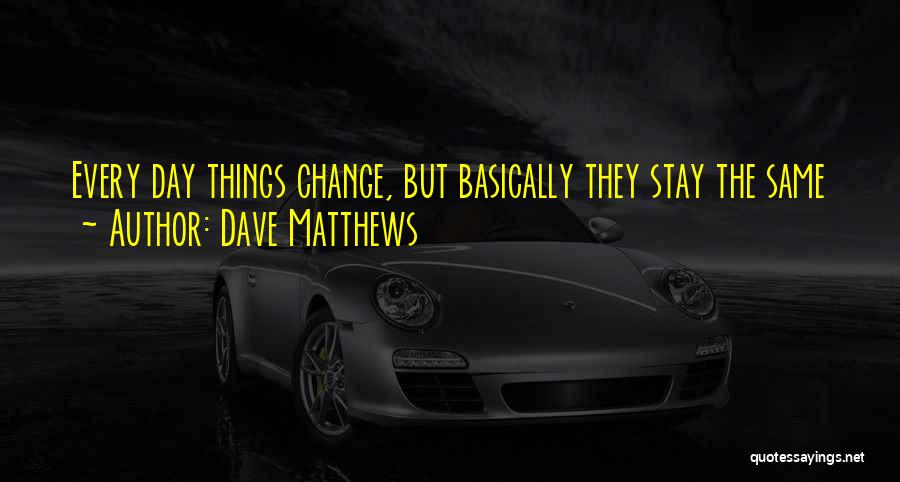 Things Change But Stay The Same Quotes By Dave Matthews