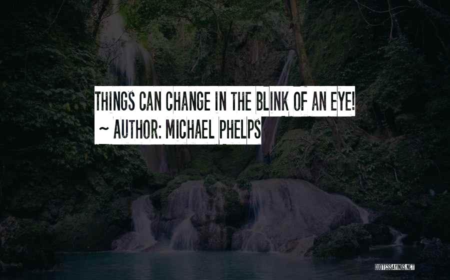 Things Change In The Blink Of An Eye Quotes By Michael Phelps