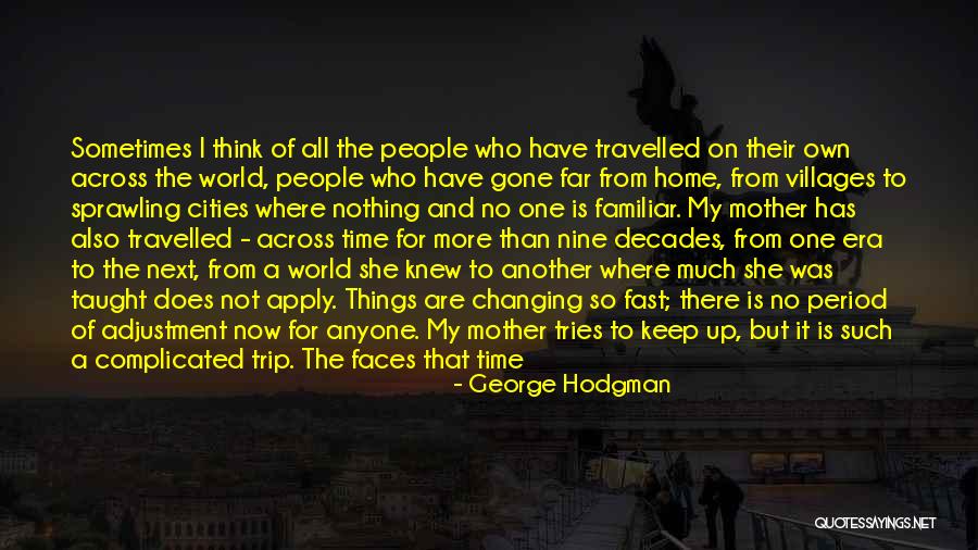 Things Changing So Fast Quotes By George Hodgman Things Changing So Fast Quotes By George Hodgman