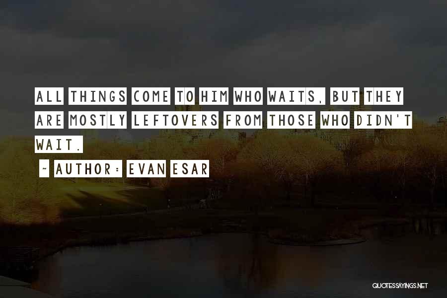 Things Come To Those Who Wait Quotes By Evan Esar