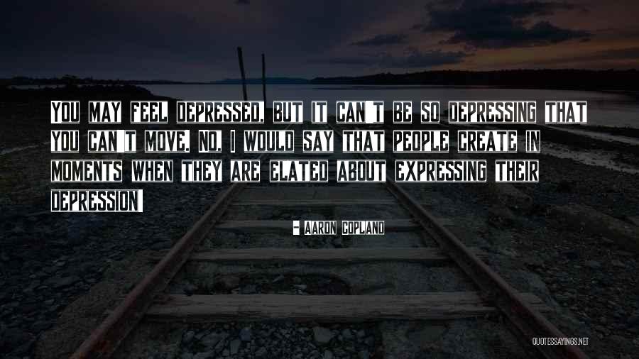 Things Depressed People Say Quotes By Aaron Copland