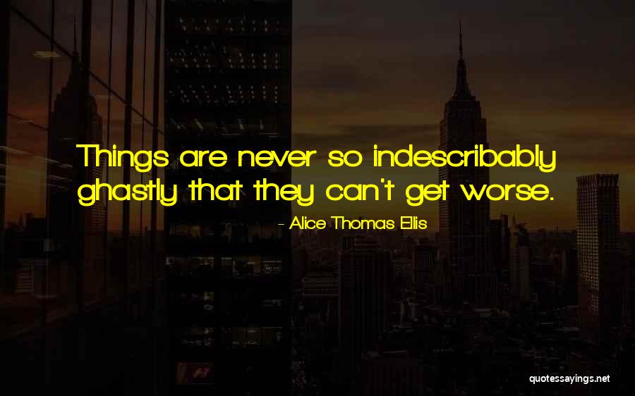 Things Get Worse Quotes By Alice Thomas Ellis Things Get Worse Quotes By Alice Thomas Ellis