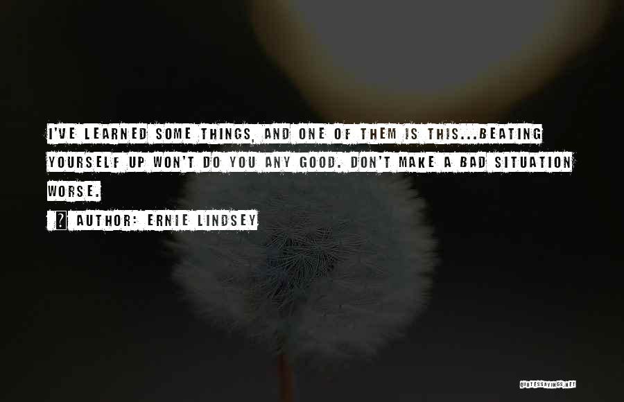 Things I Ve Learned Life Quotes By Ernie Lindsey