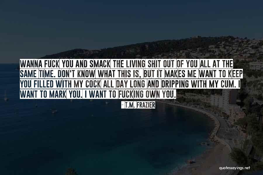 Things I Wanna Do With You Quotes By T.M. Frazier Things I Wanna Do With You Quotes By T.M. Frazier