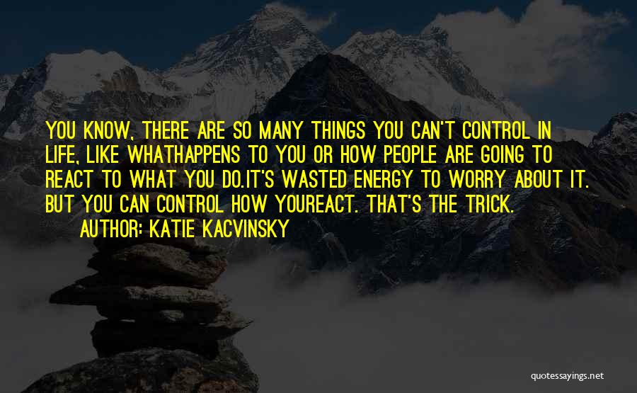 Things In Life You Can't Control Quotes By Katie Kacvinsky