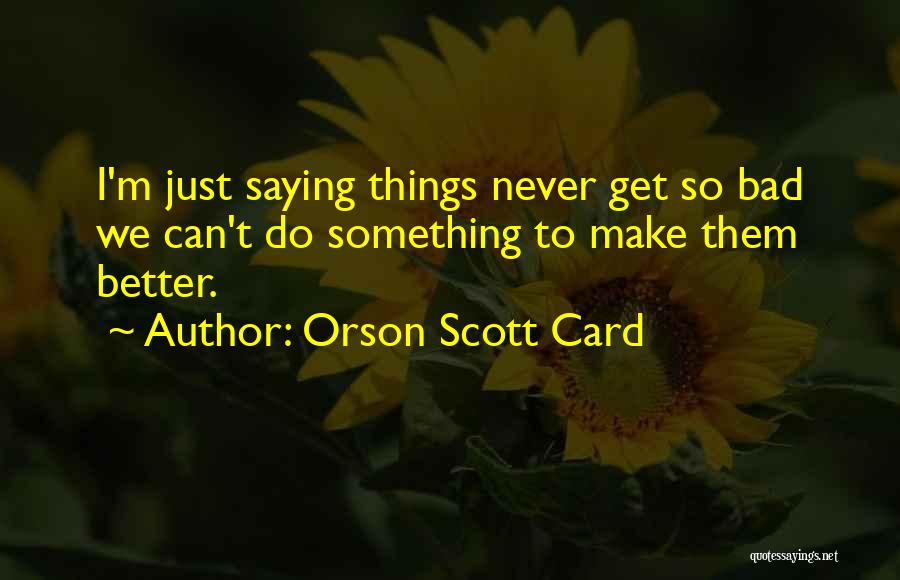 Things Never Get Better Quotes By Orson Scott Card