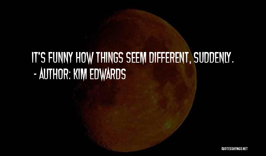 Things Seem Different Quotes By Kim Edwards