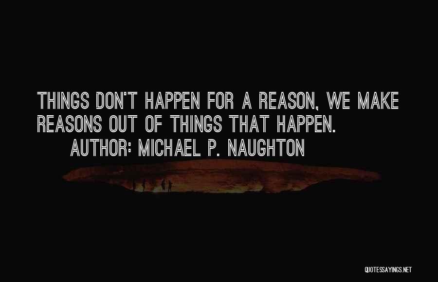 Things That Happen For A Reason Quotes By Michael P. Naughton