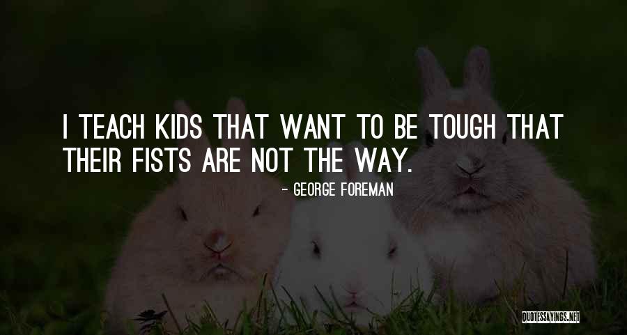 Things To Teach Kids Quotes By George Foreman Things To Teach Kids Quotes By George Foreman