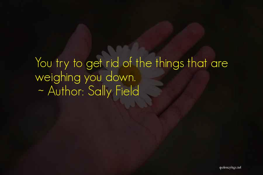 Things Weighing You Down Quotes By Sally Field