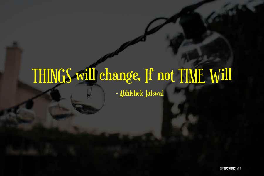 Things Will Not Change Quotes By Abhishek Jaiswal Things Will Not Change Quotes By Abhishek Jaiswal
