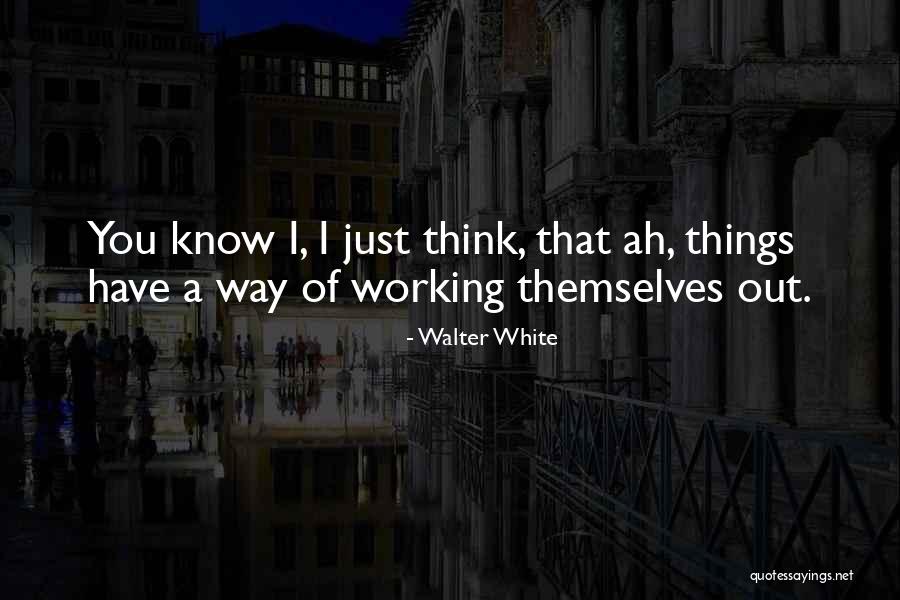 Things Working Themselves Out Quotes By Walter White Things Working Themselves Out Quotes By Walter White