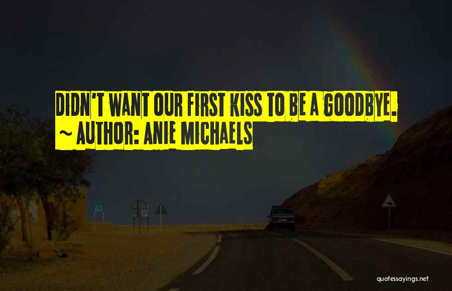 Things You Kiss Goodbye Quotes By Anie Michaels