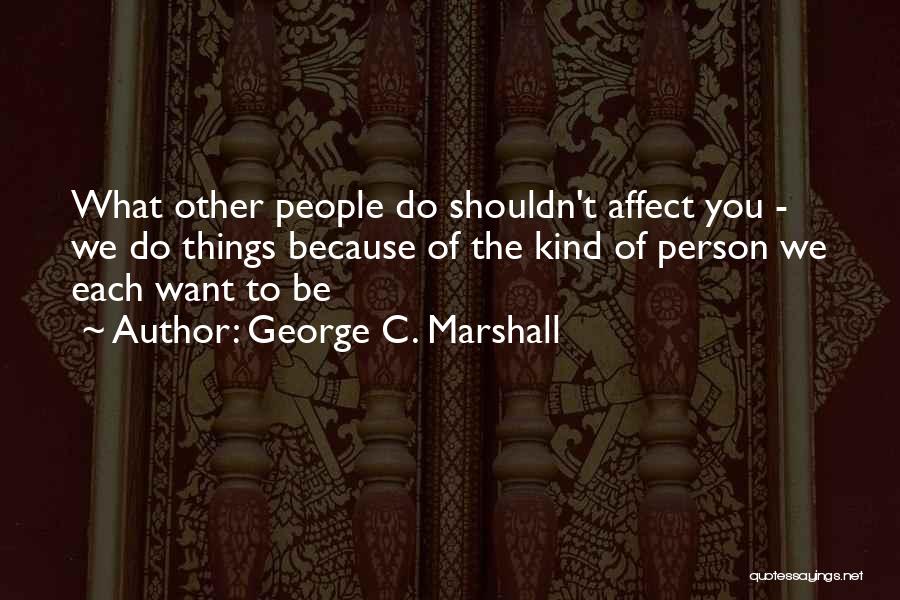 Things You Shouldn't Do Quotes By George C. Marshall