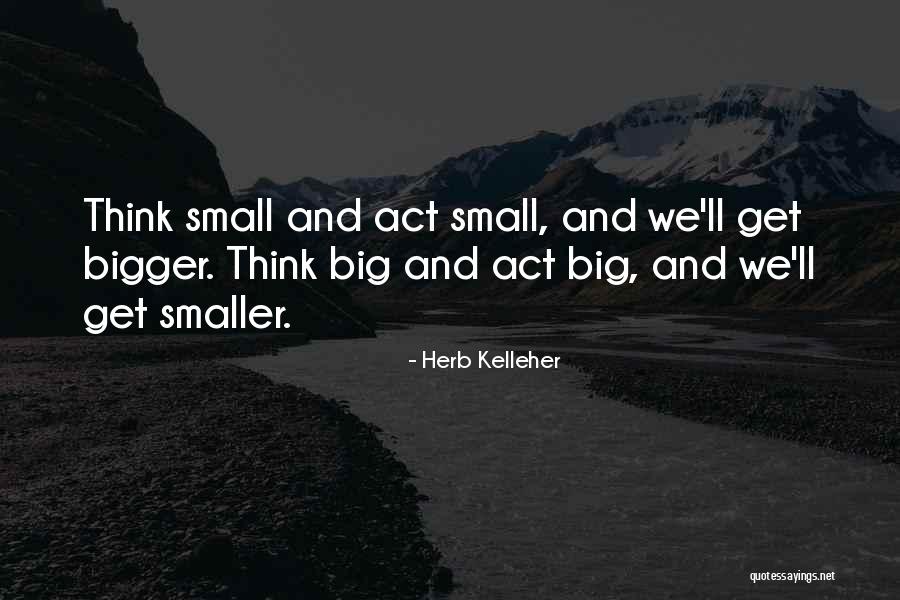 Think Big Act Bigger Quotes By Herb Kelleher Think Big Act Bigger Quotes By Herb Kelleher