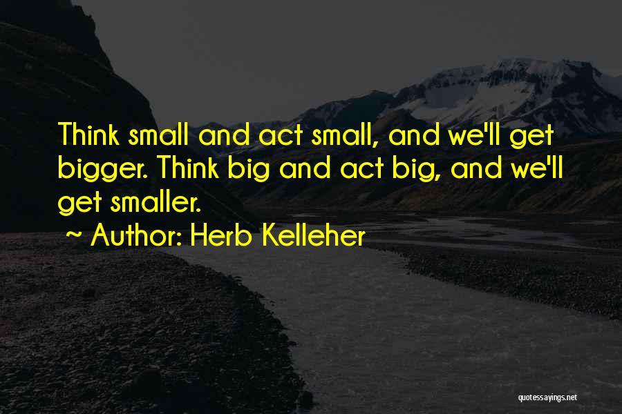 Think Big Act Small Quotes By Herb Kelleher