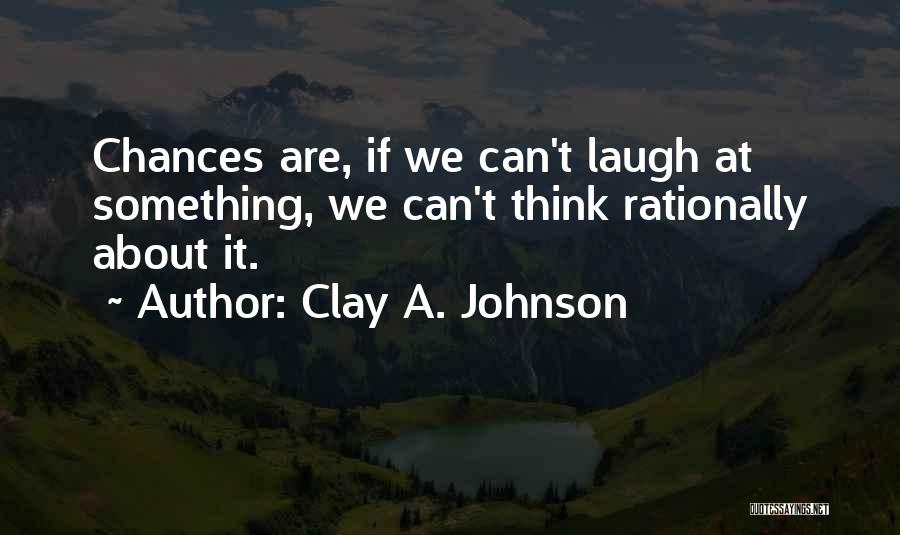 Think Rationally Quotes By Clay A. Johnson