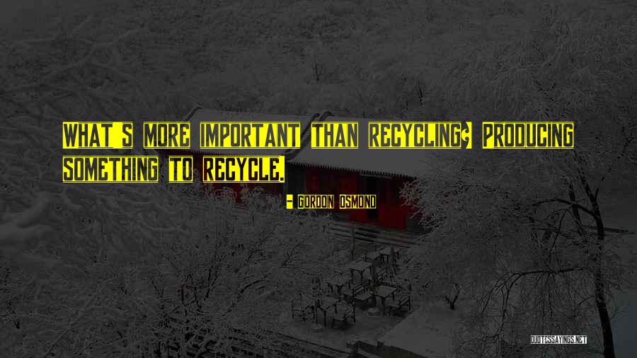 Think That Have Recycle Quotes By Gordon Osmond Think That Have Recycle Quotes By Gordon Osmond