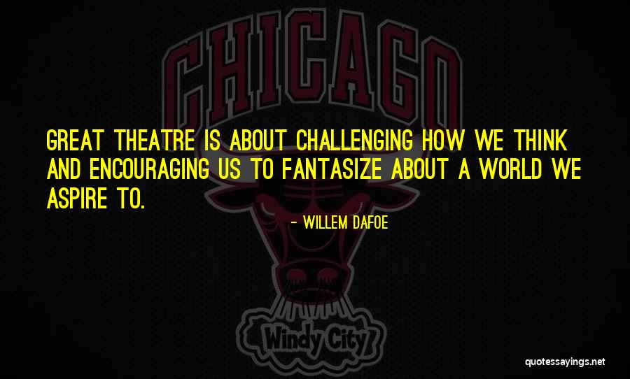 Think Theatre Quotes By Willem Dafoe Think Theatre Quotes By Willem Dafoe