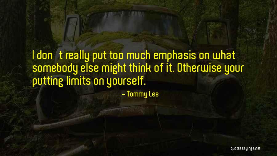 Think Too Much Of Yourself Quotes By Tommy Lee Think Too Much Of Yourself Quotes By Tommy Lee