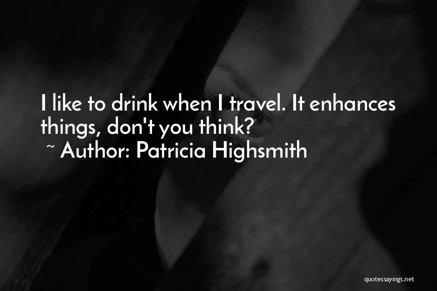 Think When You Drink Quotes By Patricia Highsmith