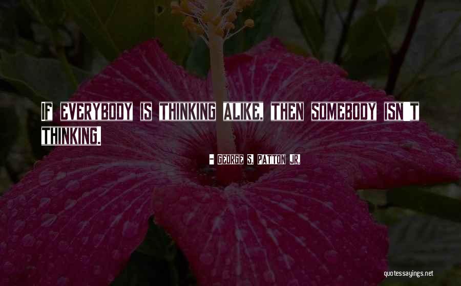 Thinking Alike Quotes By George S. Patton Jr. Thinking Alike Quotes By George S. Patton Jr.