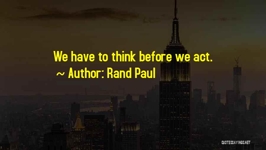 Thinking Before U Act Quotes By Rand Paul