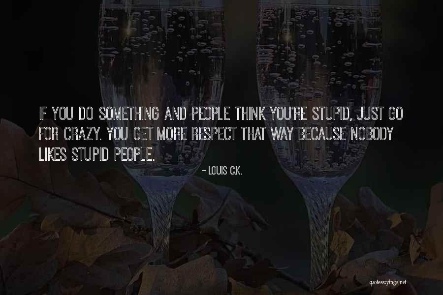Thinking Someone Is Stupid Quotes By Louis C.K. Thinking Someone Is Stupid Quotes By Louis C.K.