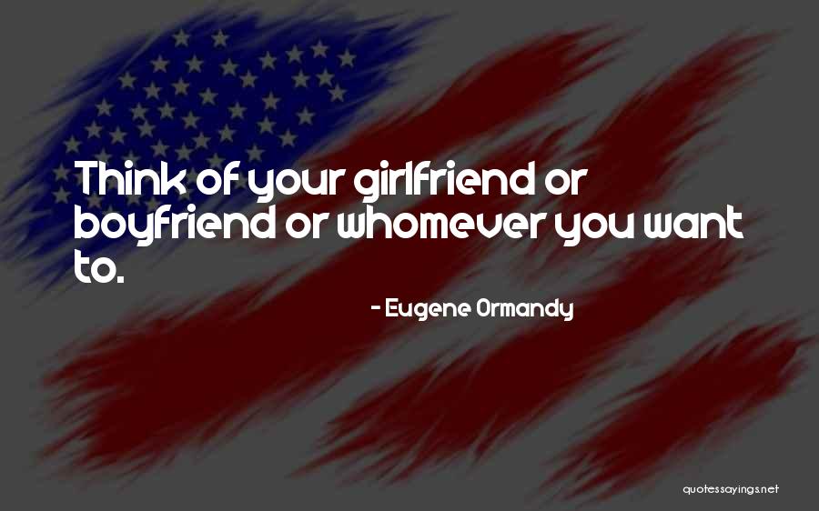 Thinking Your Girlfriend Quotes By Eugene Ormandy