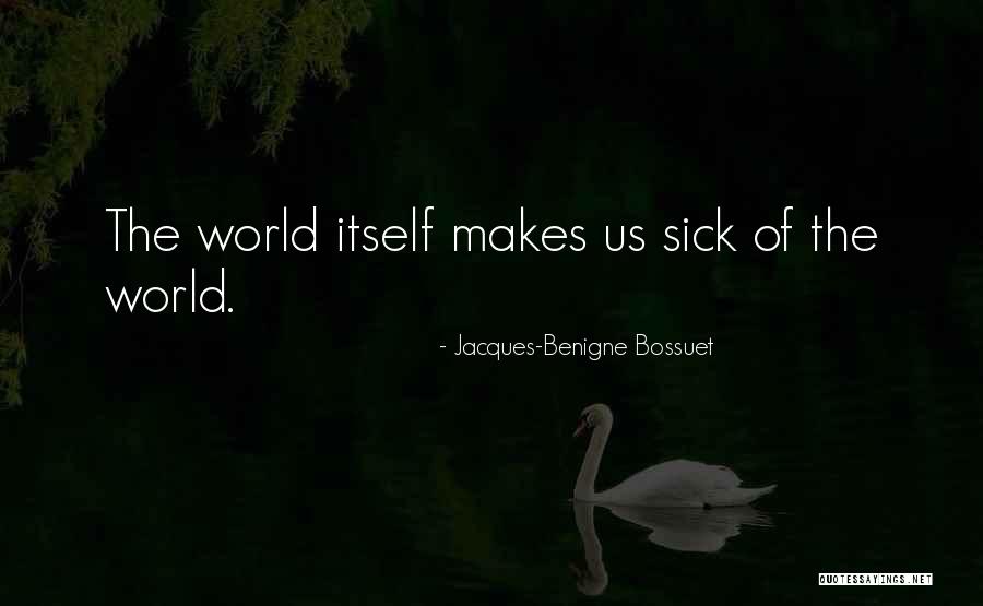 This World Makes Me Sick Quotes By Jacques-Benigne Bossuet This World Makes Me Sick Quotes By Jacques-Benigne Bossuet