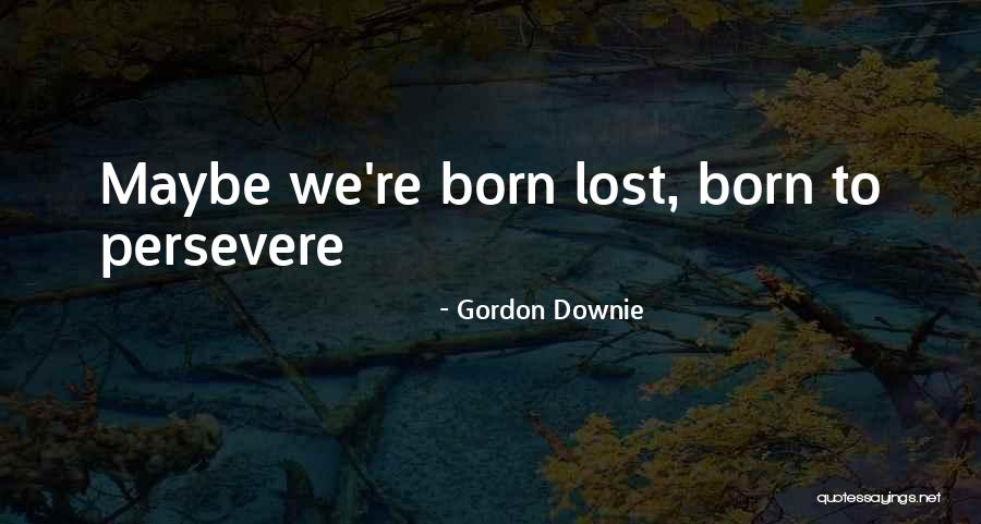 Those Who Persevere Quotes By Gordon Downie Those Who Persevere Quotes By Gordon Downie
