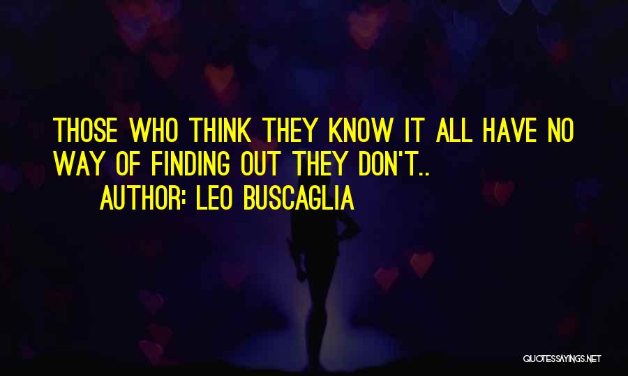 Those Who Think They Know It All Quotes By Leo Buscaglia