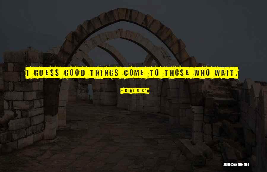 Those Who Wait Quotes By Kurt Busch Those Who Wait Quotes By Kurt Busch