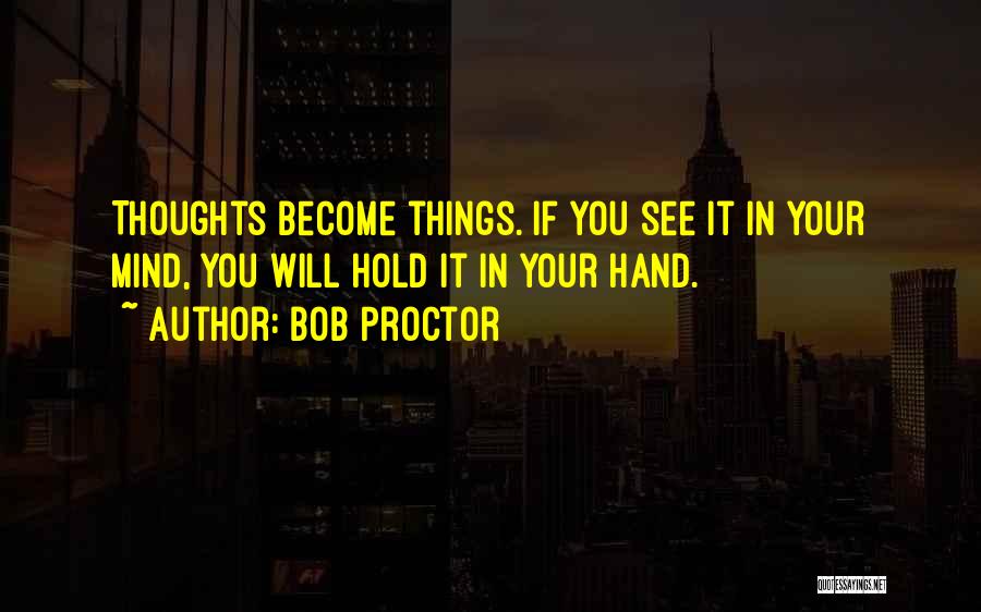 Thoughts Become Things Quotes By Bob Proctor
