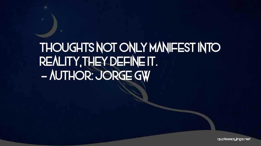 Thoughts Manifest Quotes By Jorge Gw