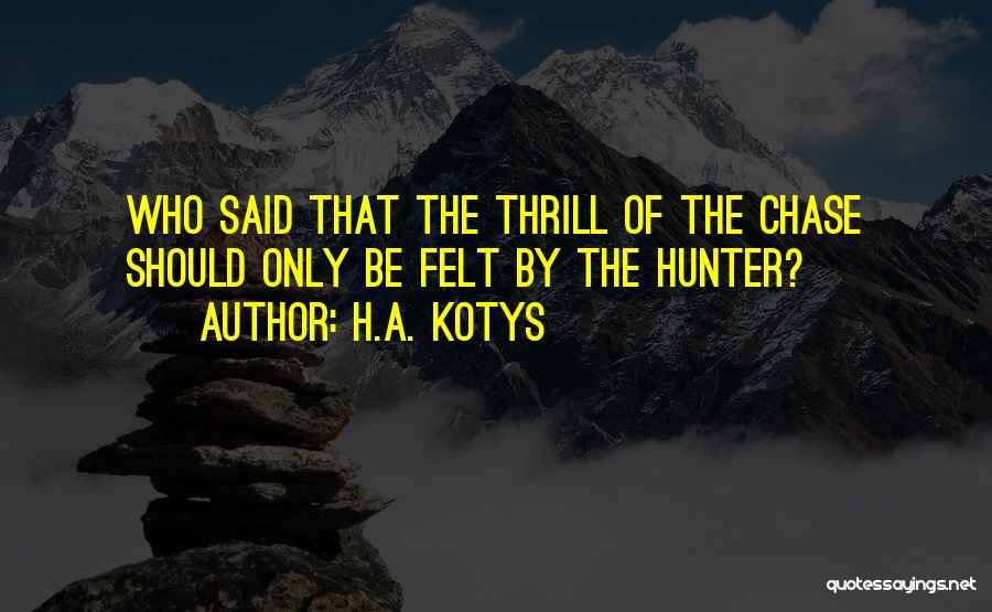 Thrill Of The Chase Quotes By H.A. Kotys