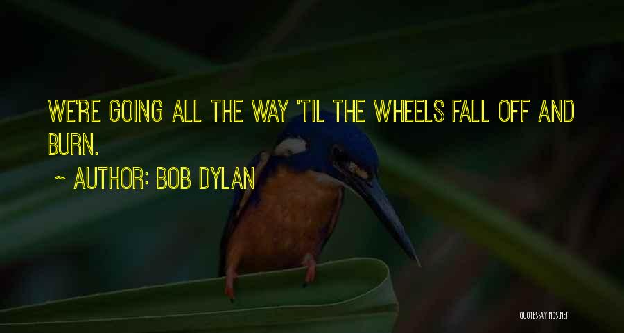 Till The Wheels Fall Off Quotes By Bob Dylan