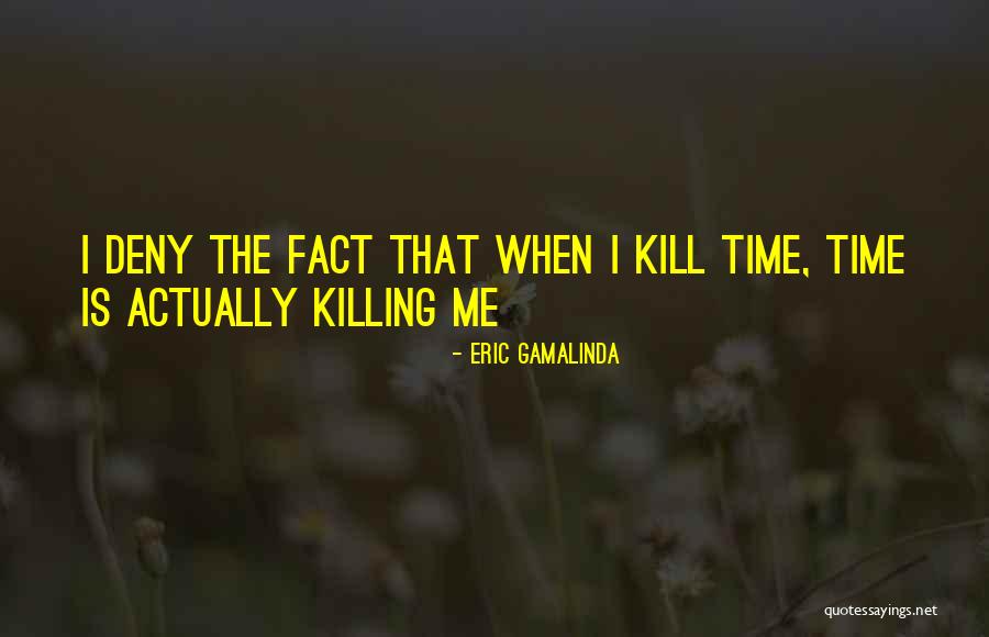 Time Killing Me Quotes By Eric Gamalinda Time Killing Me Quotes By Eric Gamalinda