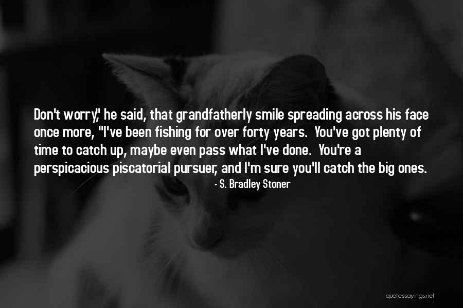 Time To Go Fishing Quotes By S. Bradley Stoner Time To Go Fishing Quotes By S. Bradley Stoner