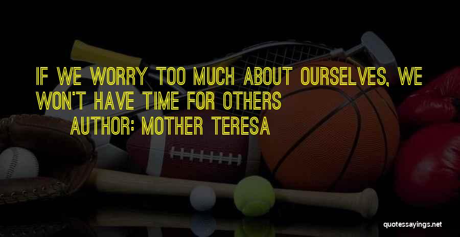 Time To Worry About Myself Quotes By Mother Teresa