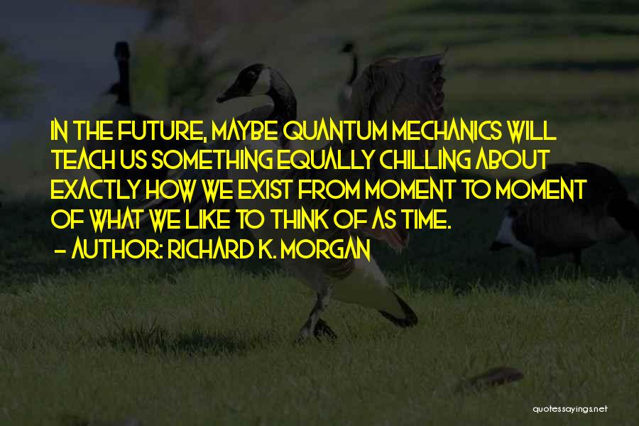 Time Will Teach Quotes By Richard K. Morgan