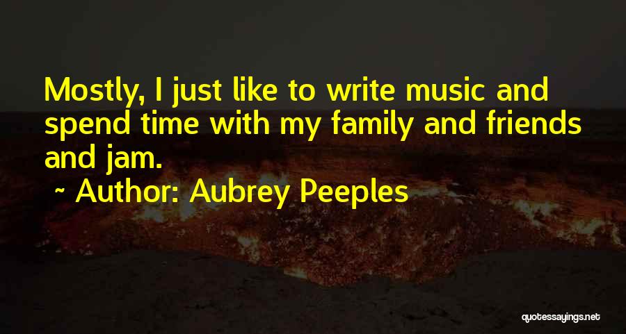 Time With Family And Friends Quotes By Aubrey Peeples