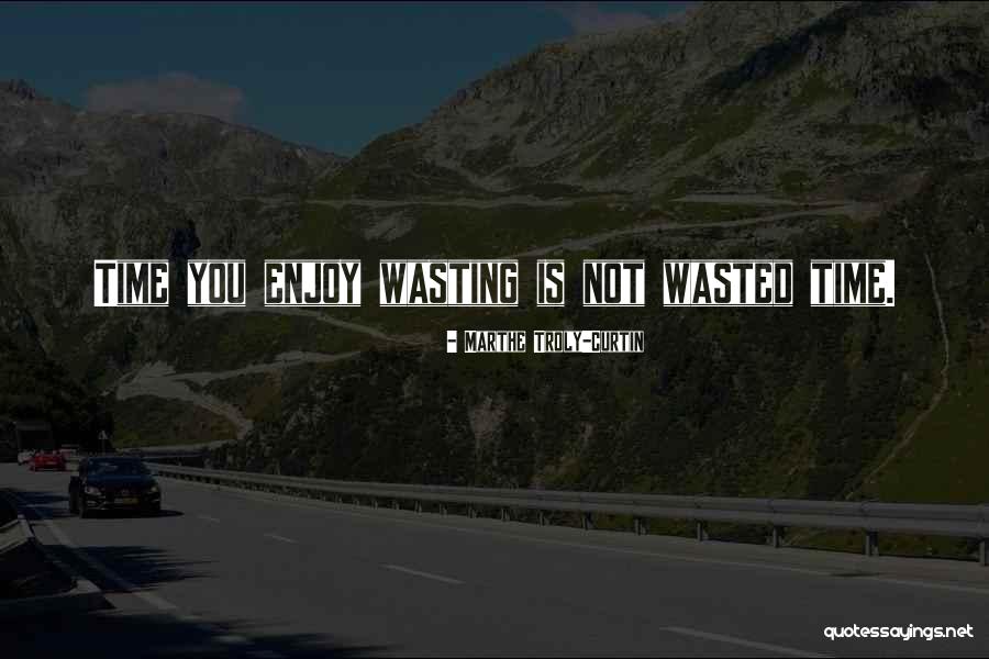 Time You Enjoy Wasting Is Not Wasted Time Quotes By Marthe Troly-Curtin