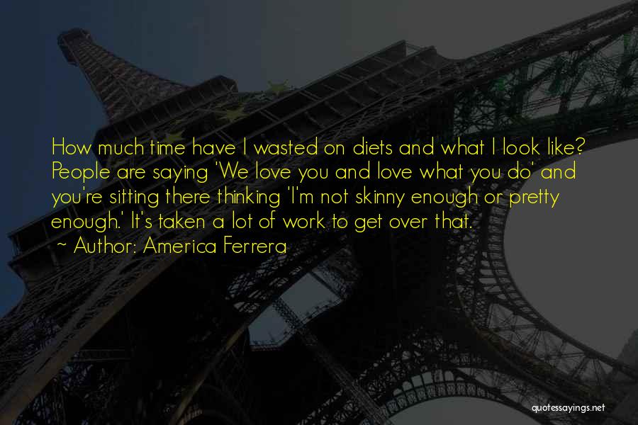 Time's Not Wasted Quotes By America Ferrera