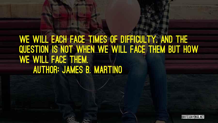 Times Of Difficulty Quotes By James B. Martino