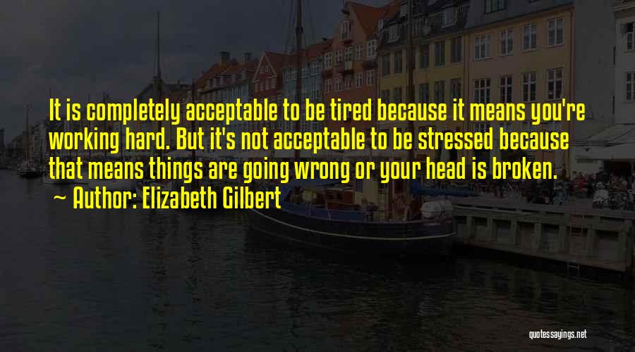 Tired And Stressed Quotes By Elizabeth Gilbert