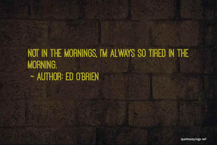 Tired Morning Quotes By Ed O'Brien