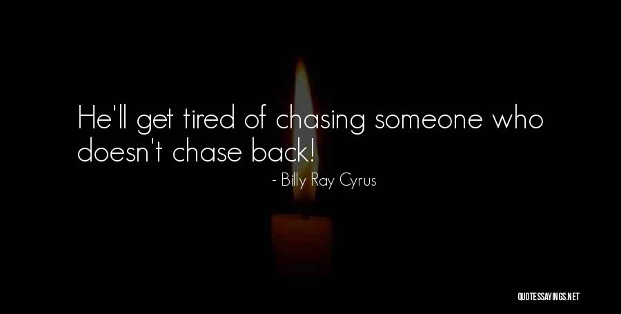 Tired Of Chasing You Quotes By Billy Ray Cyrus Tired Of Chasing You Quotes By Billy Ray Cyrus