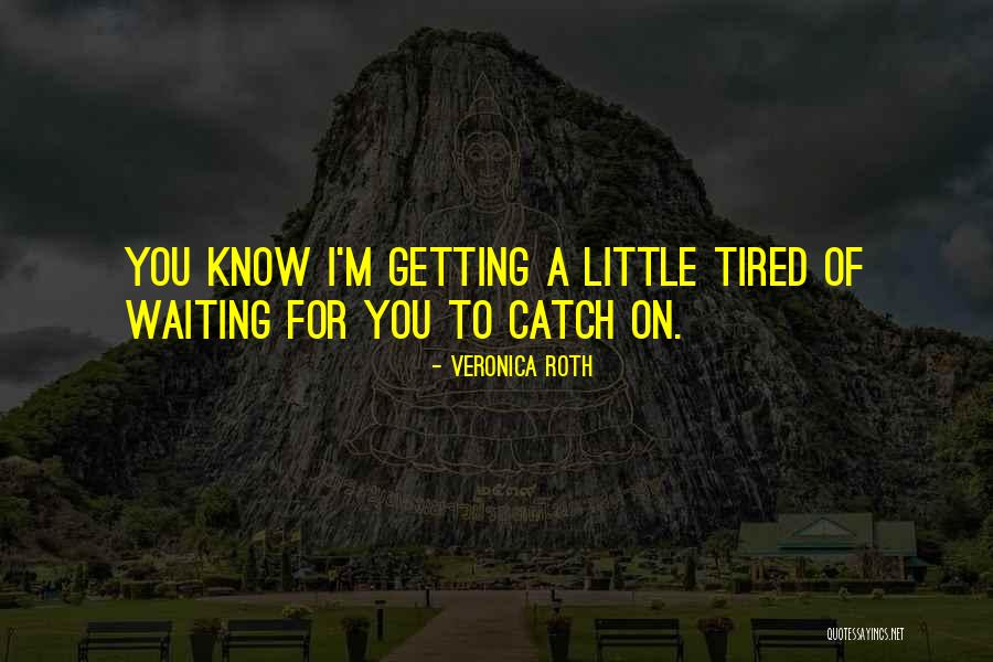 Tired Of Waiting For Someone Quotes By Veronica Roth Tired Of Waiting For Someone Quotes By Veronica Roth