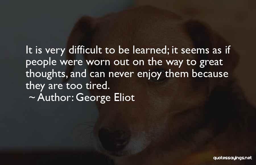 Tired Worn Out Quotes By George Eliot